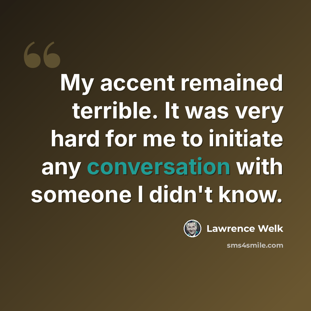 “My accent remained terrible. It was very hard for me to initiate any conversation with someone I didn't know.” quote by Lawrence Welk