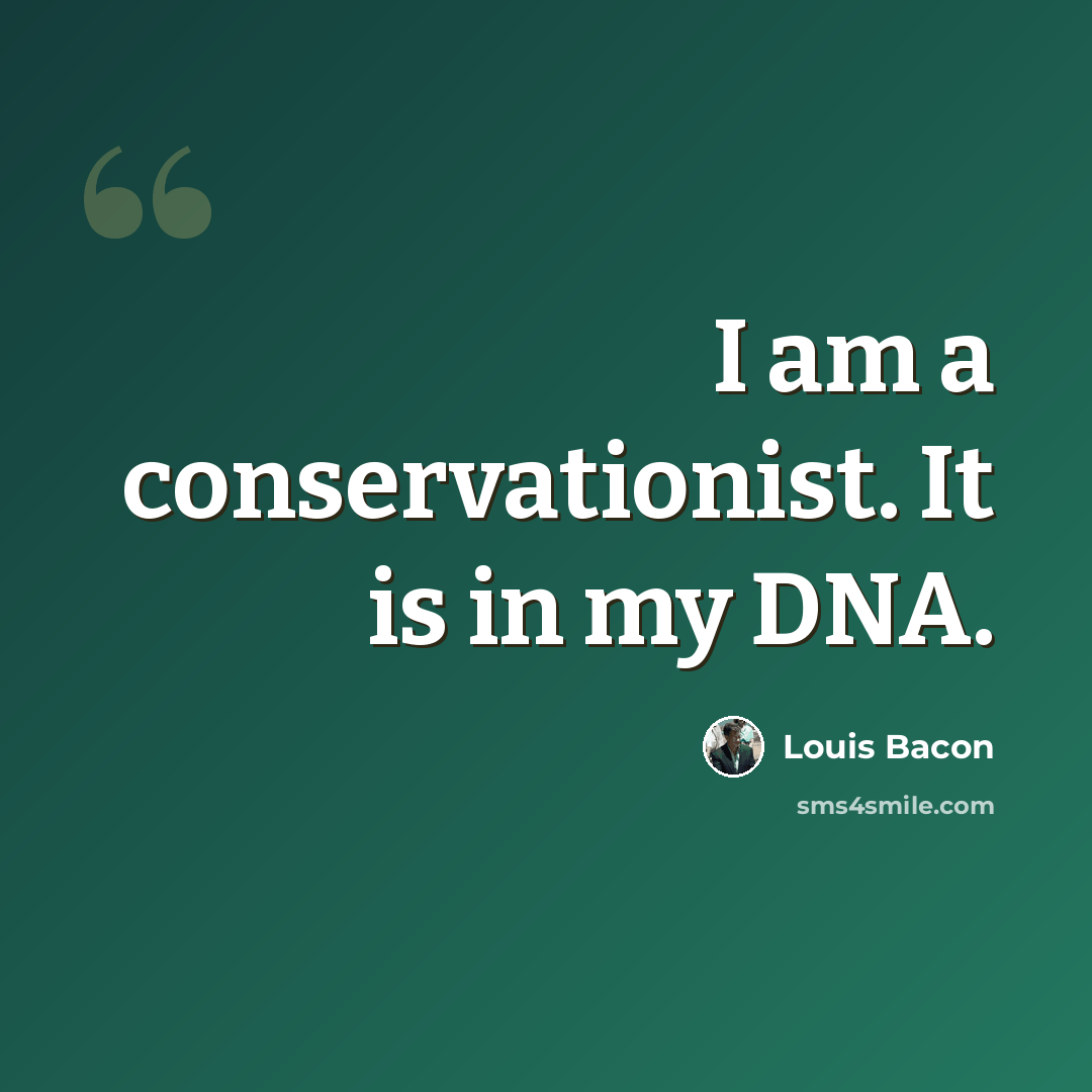 “I am a conservationist. It is in my DNA.” quote by Louis Bacon