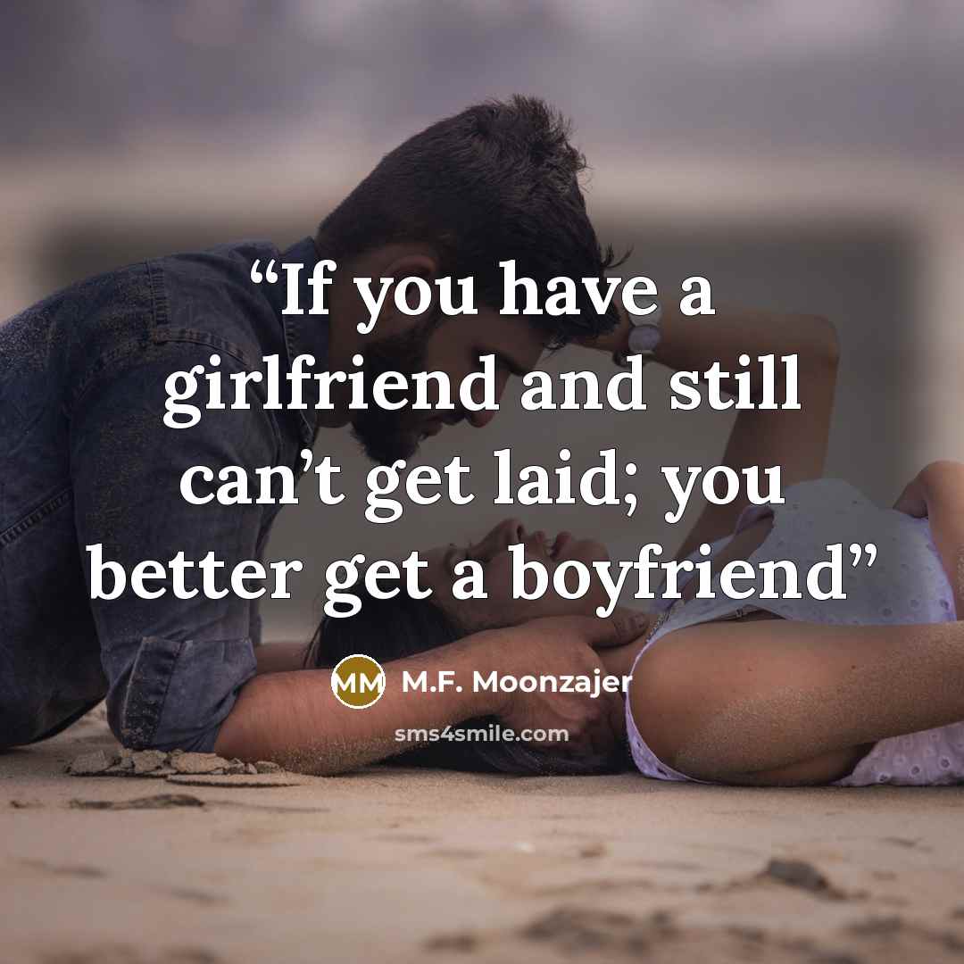 “If you have a girlfriend and still can’t get laid; you better get a boyfriend” quote by M.F. Moonzajer