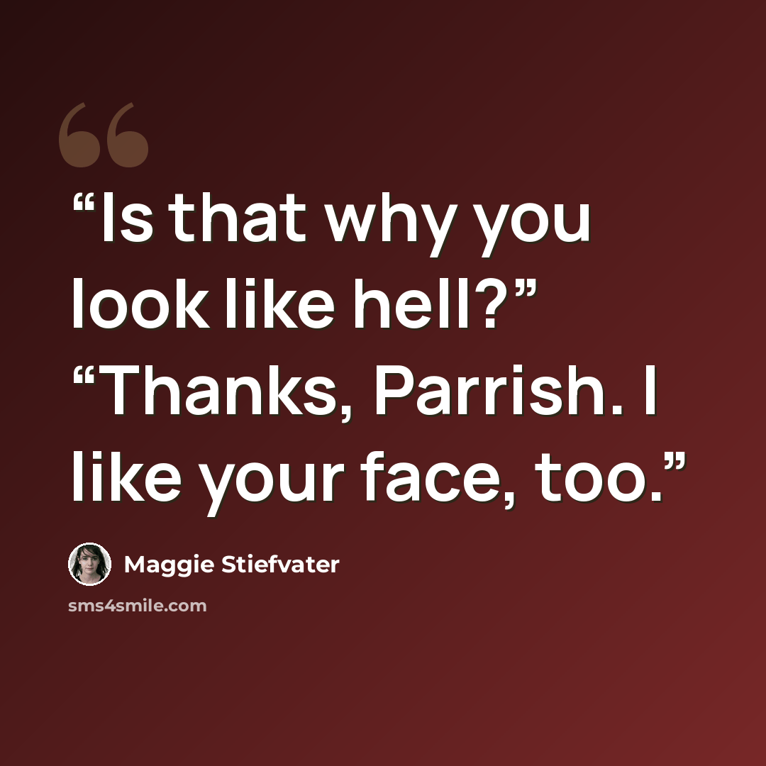 “Is that why you look like hell?” “Thanks, Parrish. I like your face, too.” quote by Maggie Stiefvater