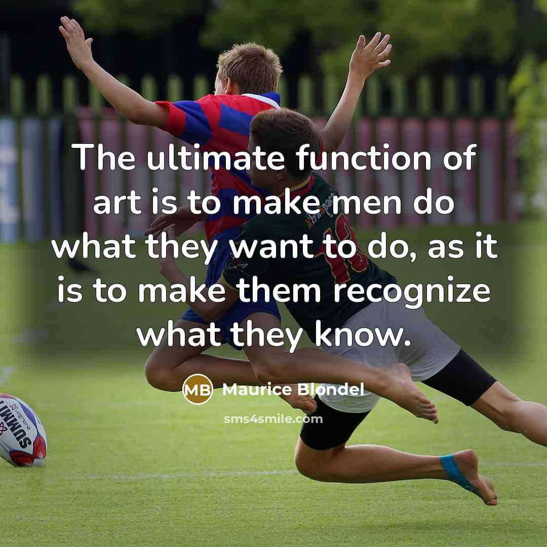 “The ultimate function of art is to make men do what they want to do, as it is to make them recognize what they know.” quote by Maurice Blondel