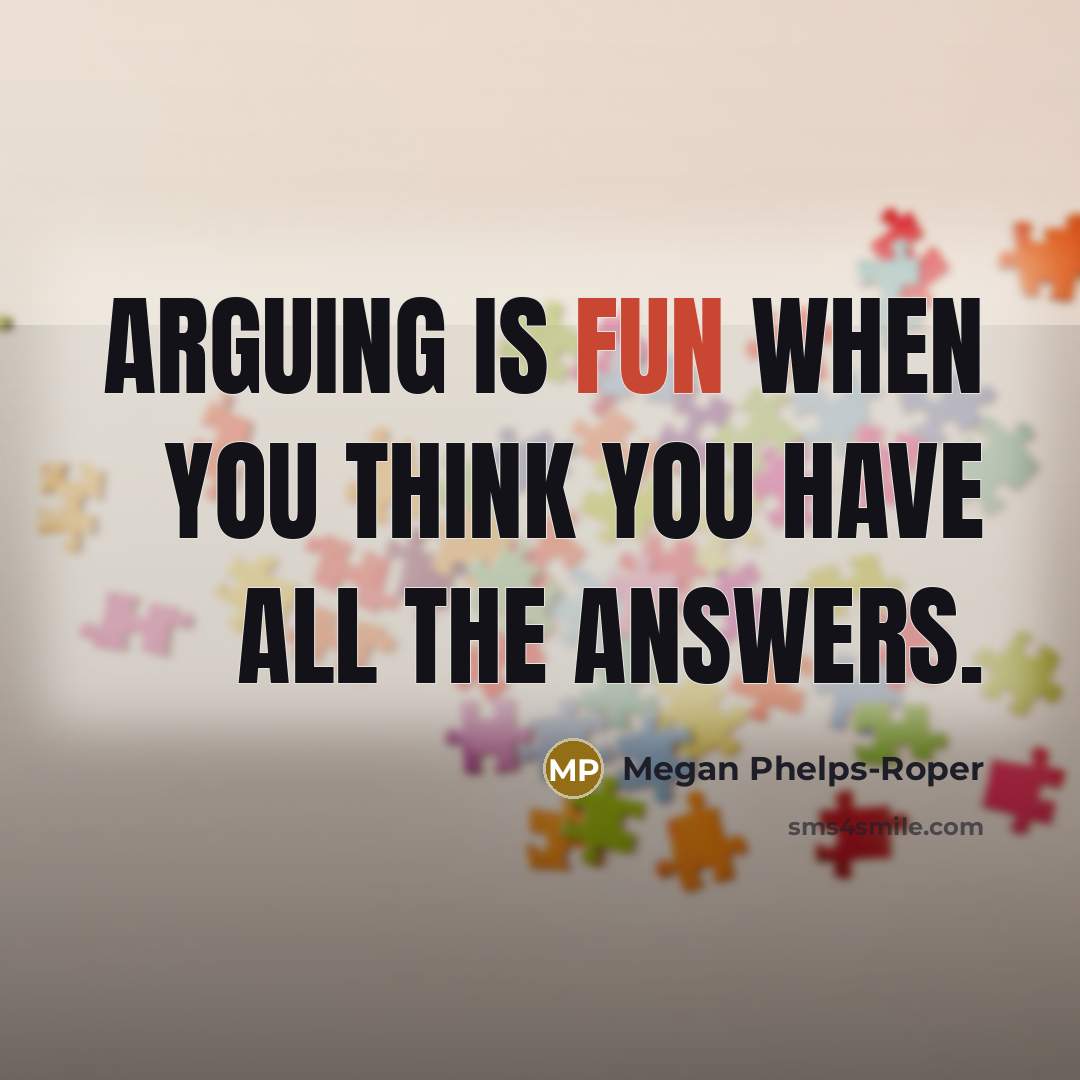 “Arguing is fun when you think you have all the answers.” quote by Megan Phelps-Roper