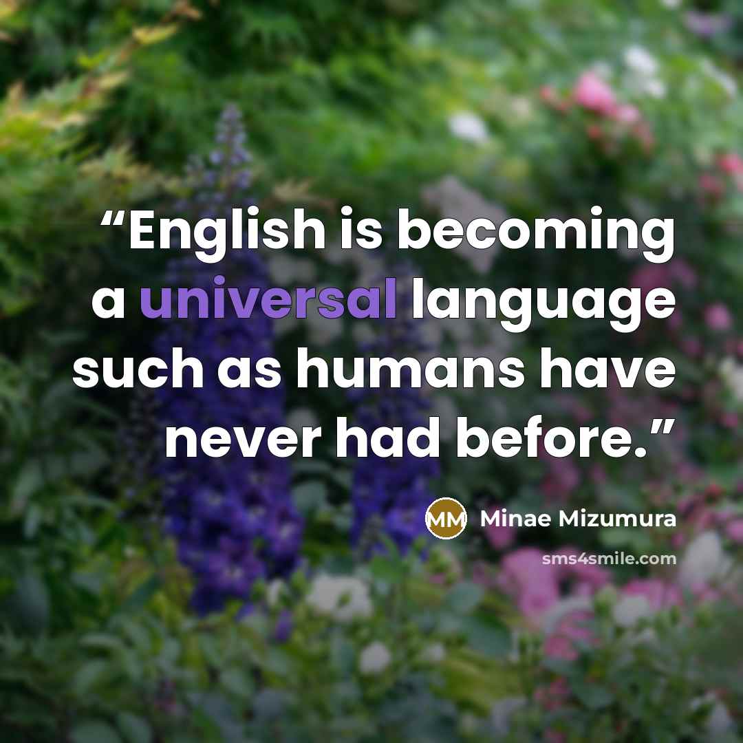 “English is becoming a universal language such as humans have never had before.” quote by Minae Mizumura