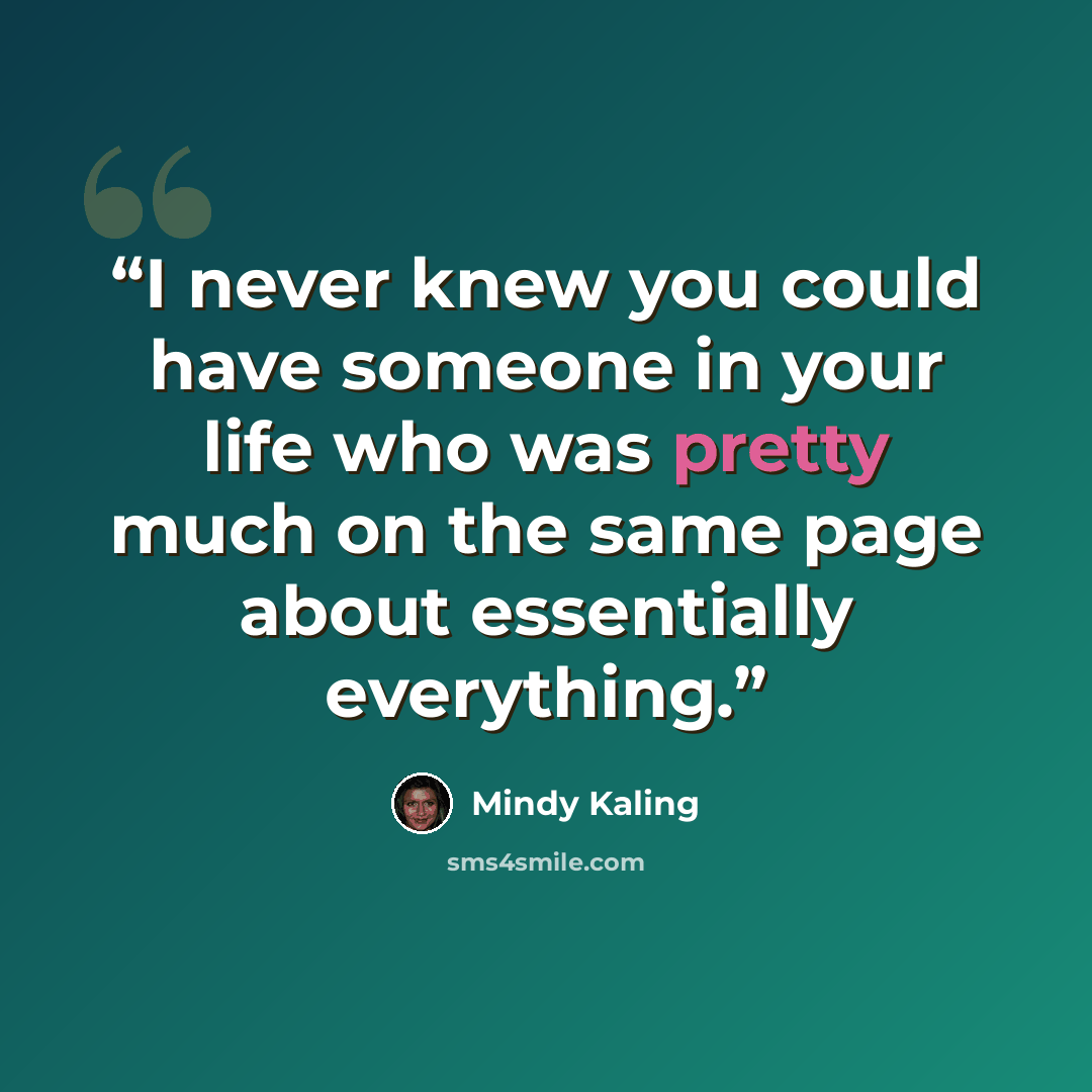 “I never knew you could have someone in your life who was pretty much on the same page about essentially everything.” quote by Mindy Kaling