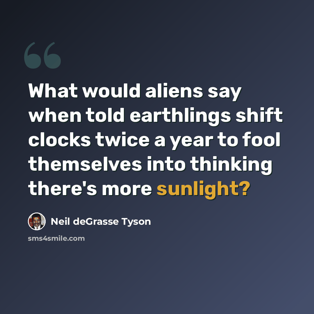“What would aliens say when told earthlings shift clocks twice a year to fool themselves into thinking there's more sunlight?” quote by Neil deGrasse Tyson