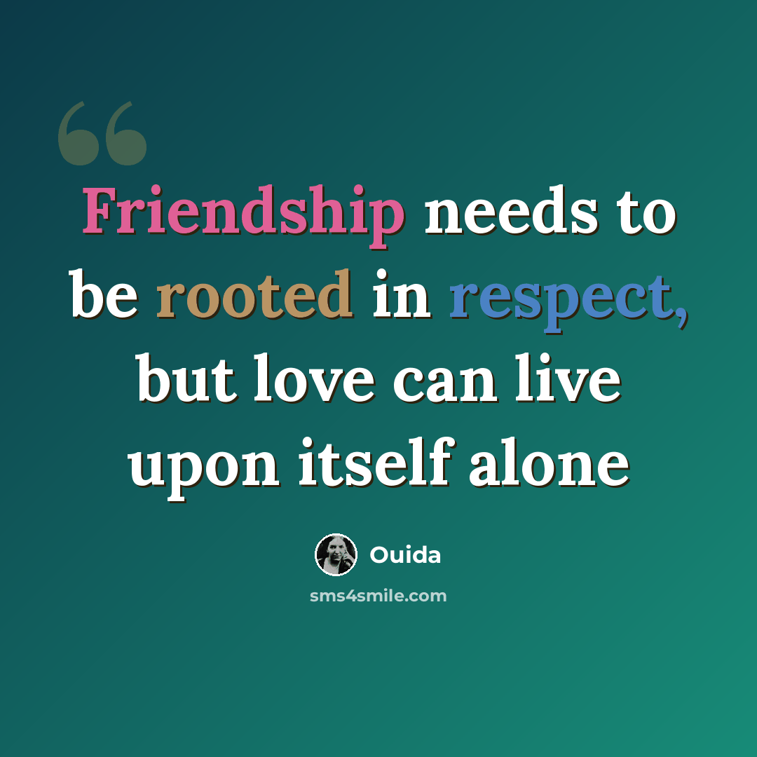 “Friendship needs to be rooted in respect, but love can live upon itself alone” quote by Ouida