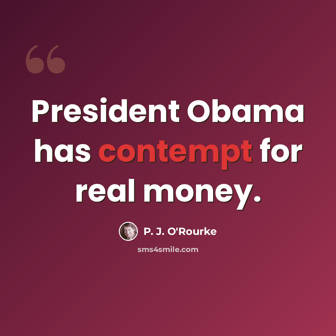 “President Obama has contempt for real money.” quote by P. J. O'Rourke