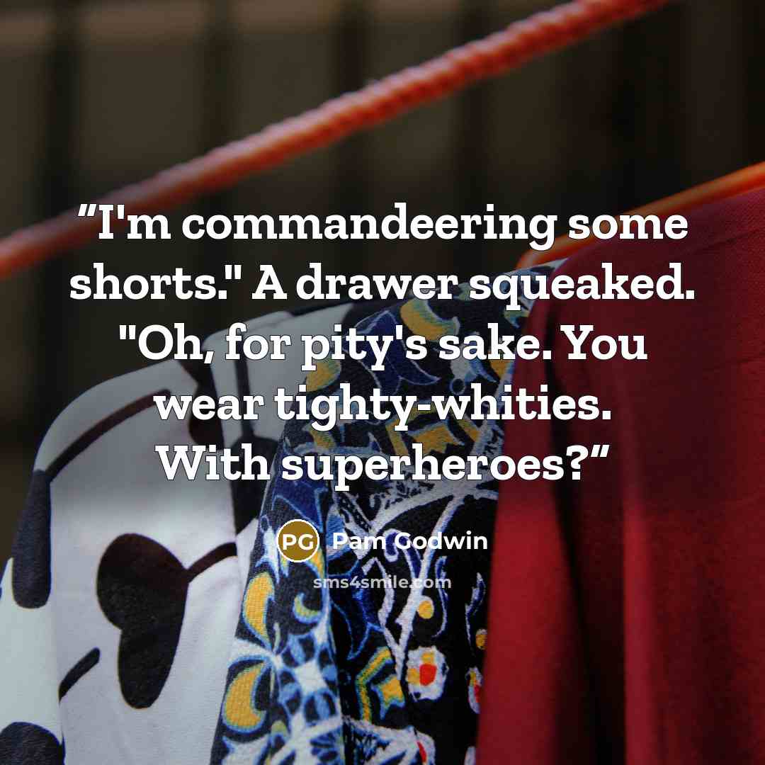 “I'm commandeering some shorts." A drawer squeaked. "Oh, for pity's sake. You wear tighty-whities. With superheroes?” quote by Pam Godwin