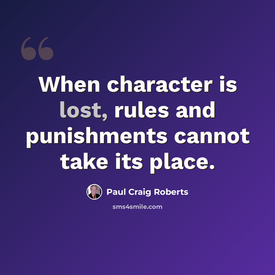 “When character is lost, rules and punishments cannot take its place.” quote by Paul Craig Roberts