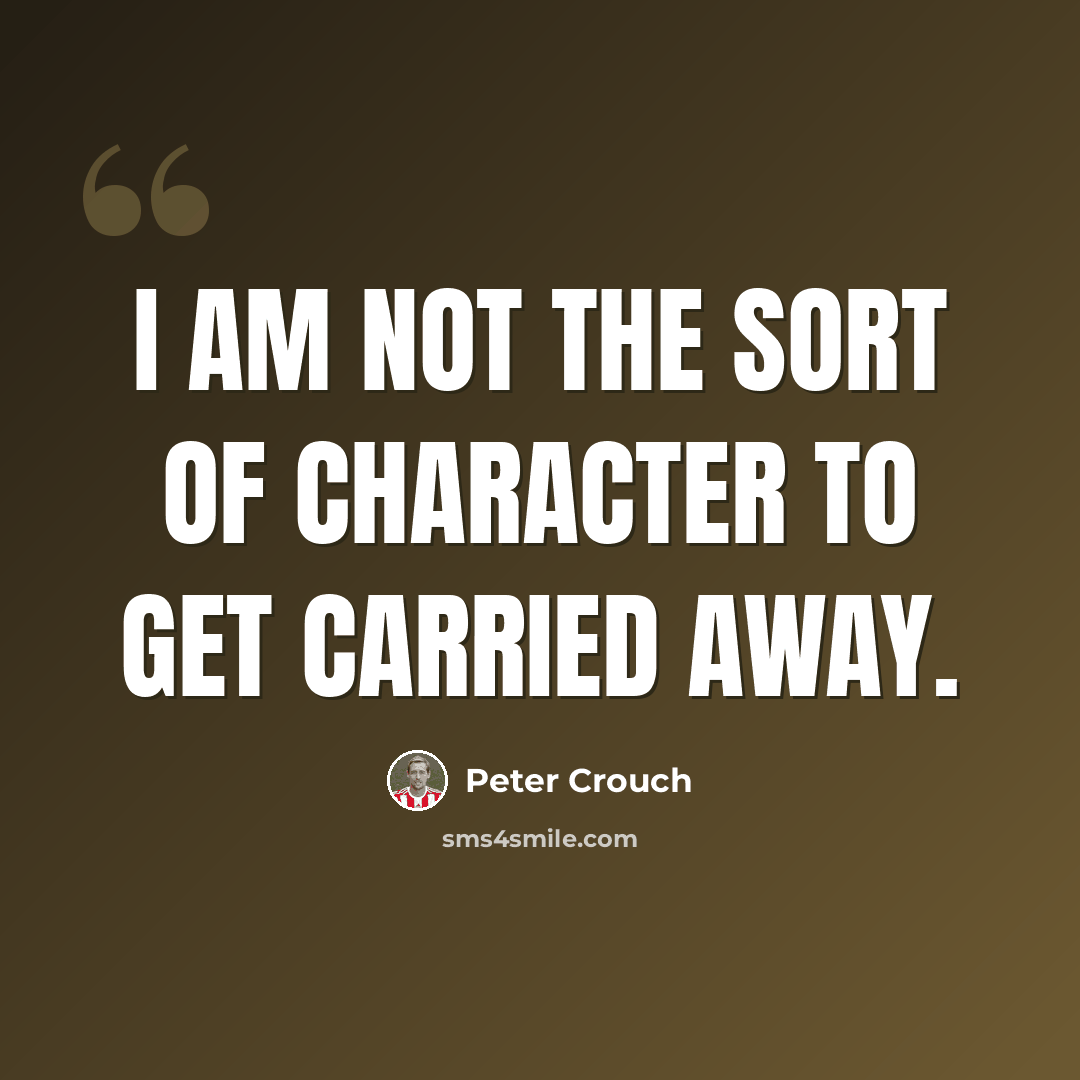 “I am not the sort of character to get carried away.” quote by Peter Crouch