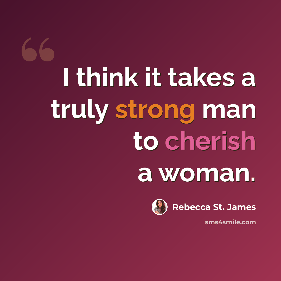 “I think it takes a truly strong man to cherish a woman.” quote by Rebecca St. James