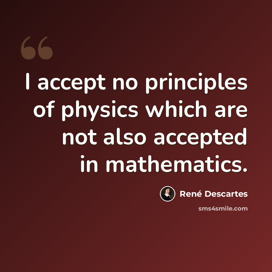 “I accept no principles of physics which are not also accepted in mathematics.” quote by Rene Descartes