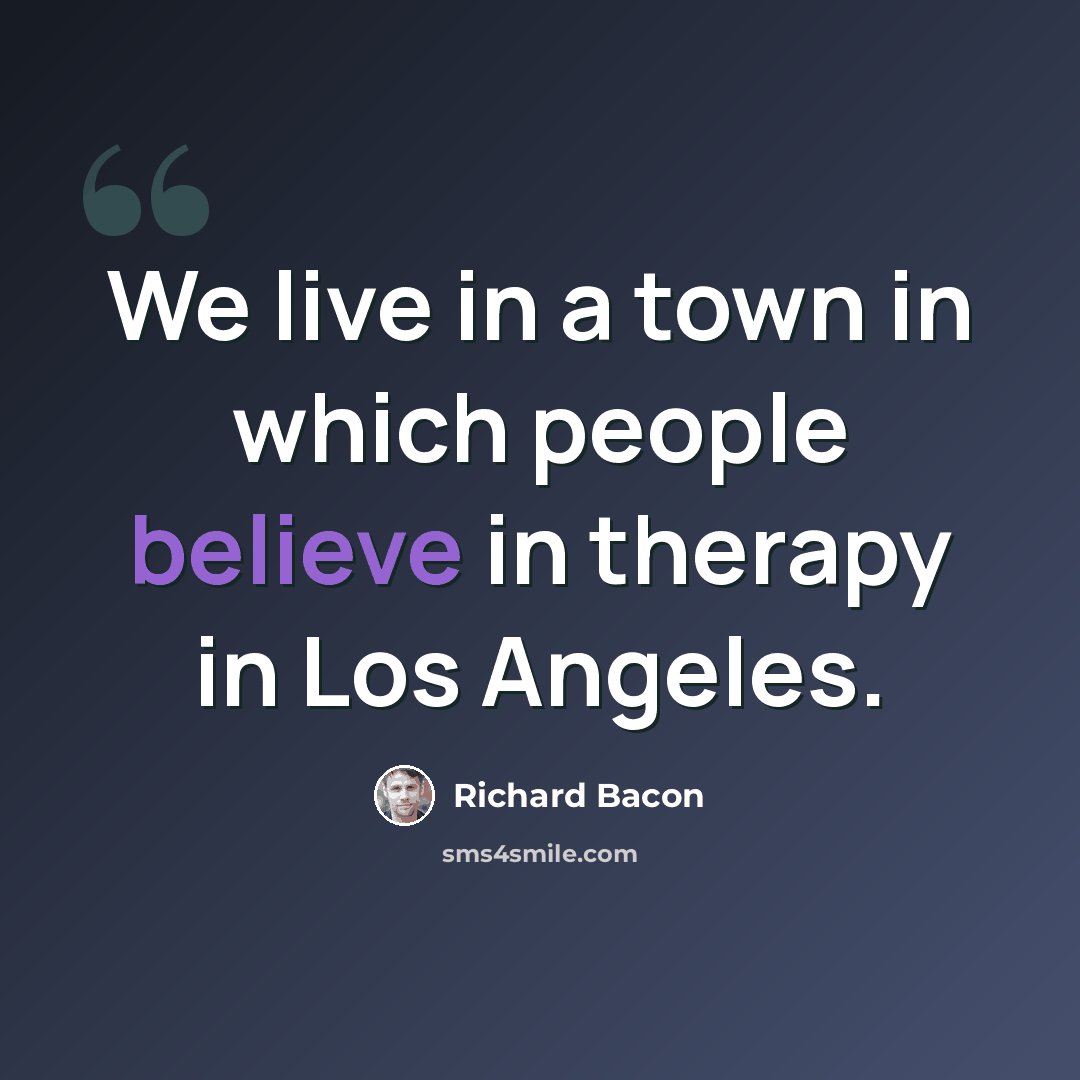 “We live in a town in which people believe in therapy in Los Angeles.” quote by Richard Bacon