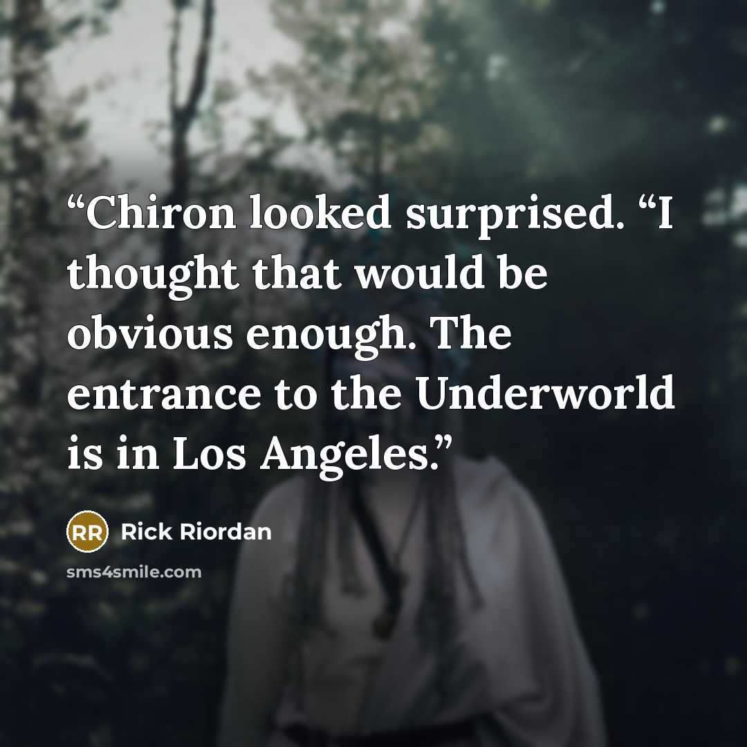 “Chiron looked surprised. “I thought that would be obvious enough. The entrance to the Underworld is in Los Angeles.” quote by Rick Riordan