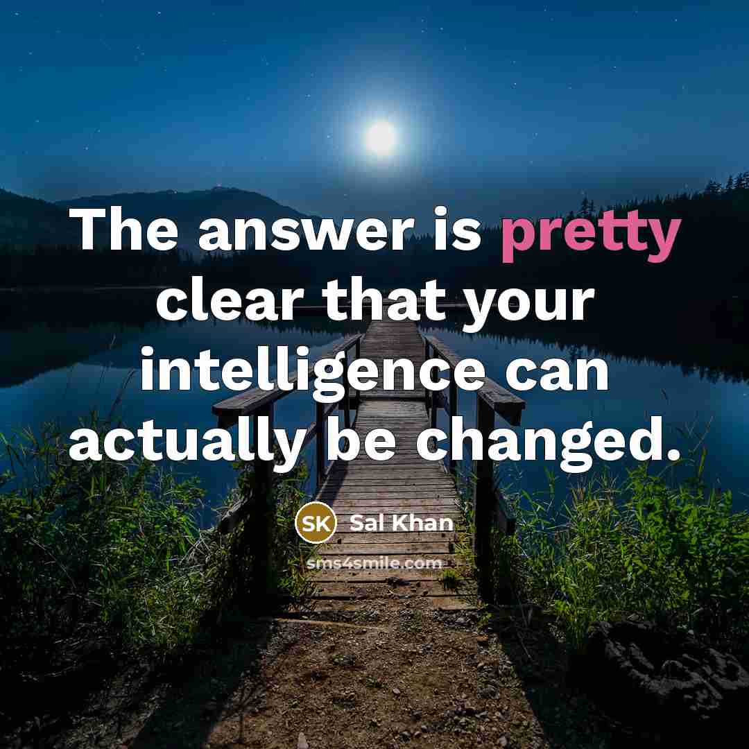 “The answer is pretty clear that your intelligence can actually be changed.” quote by Sal Khan