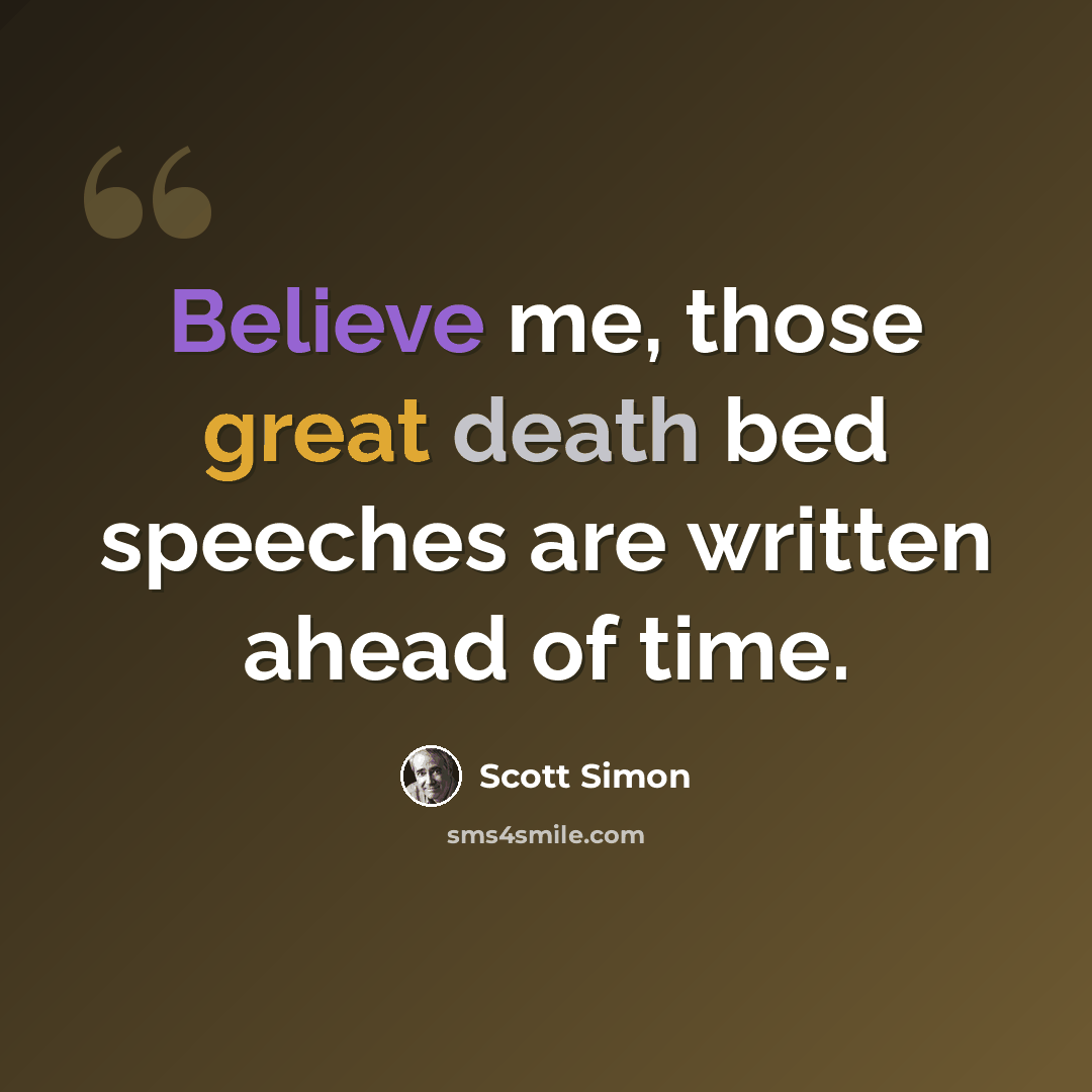 “Believe me, those great death bed speeches are written ahead of time.” quote by Scott Simon