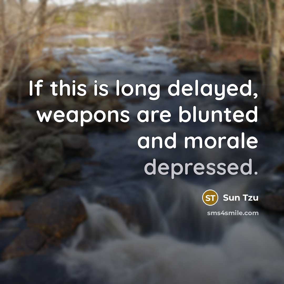 “If this is long delayed, weapons are blunted and morale depressed.” quote by Sun Tzu