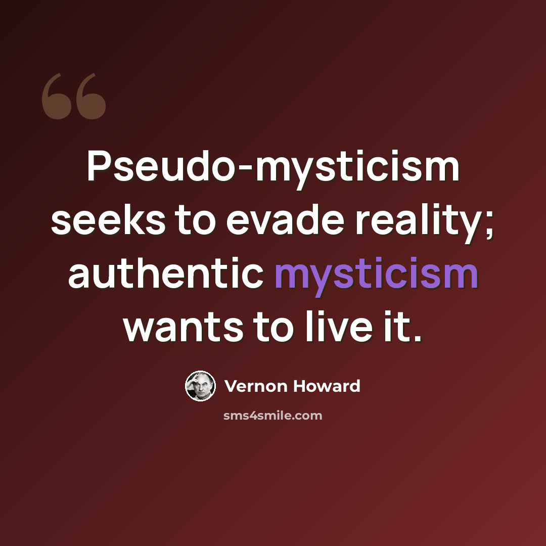 “Pseudo-mysticism seeks to evade reality; authentic mysticism wants to live it.” quote by Vernon Howard