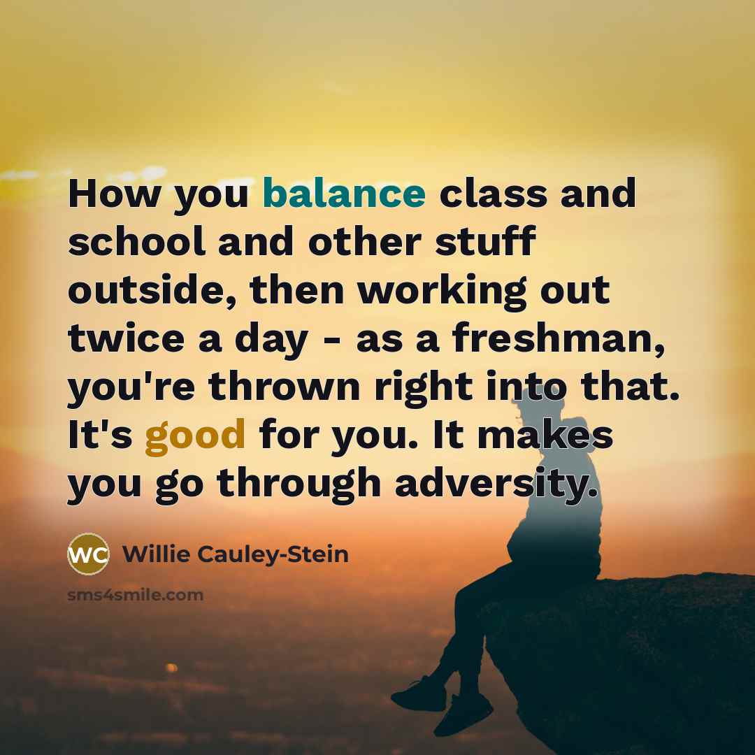 “How you balance class and school and other stuff outside, then working out twice a day - as a freshman, you're thrown right into that. It's good for you. It makes you go through adversity.” quote by Willie Cauley-Stein
