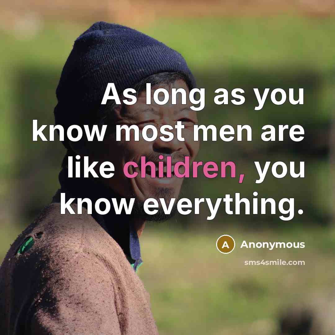 “As long as you know most men are like children, you know everything.” quote by Anonymous