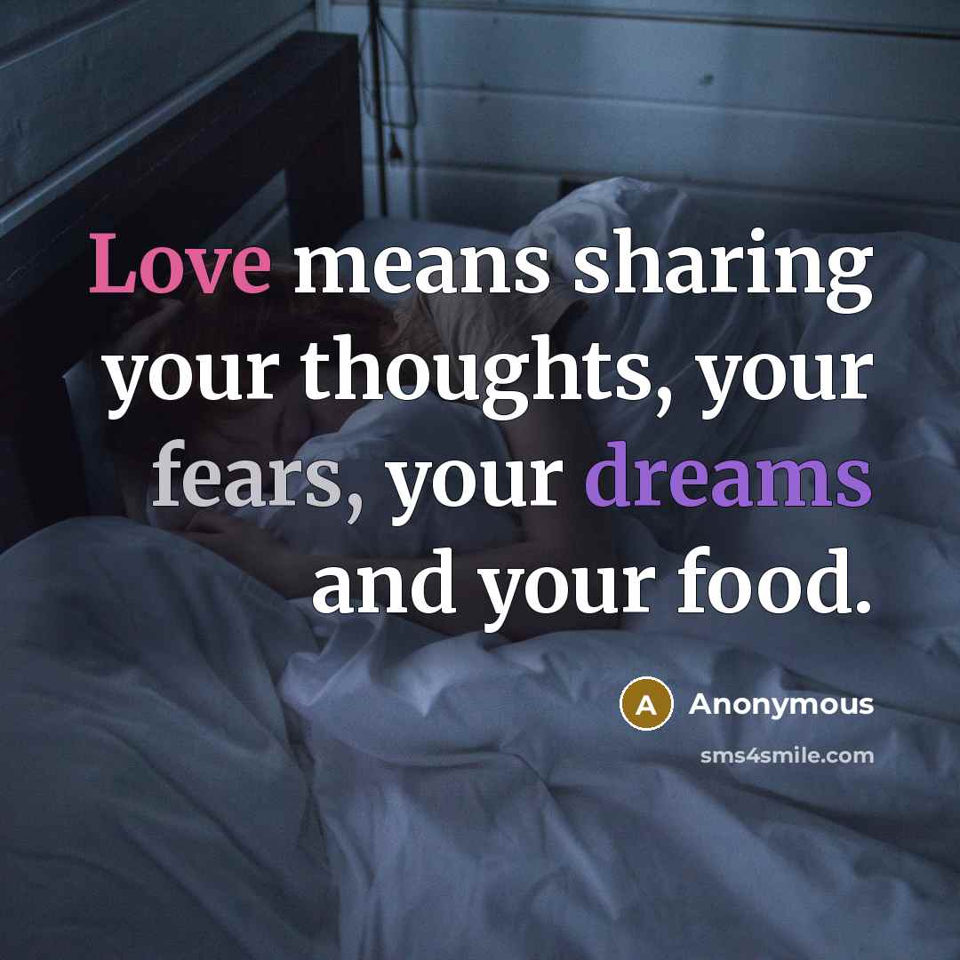 “Love means sharing your thoughts, your fears, your dreams and your food.” quote by Anonymous