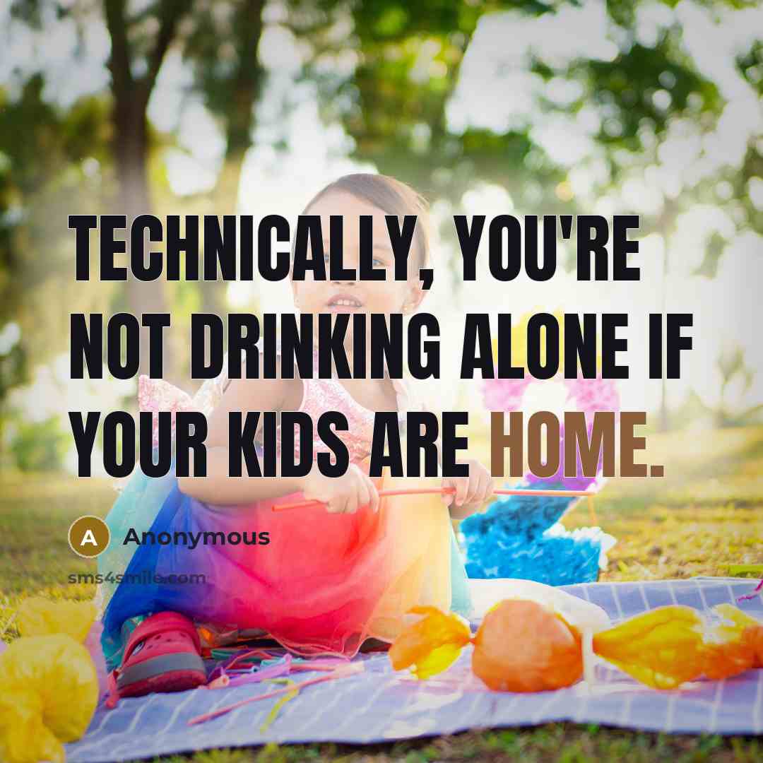 “Technically, you're not drinking alone if your kids are home.” quote by Anonymous