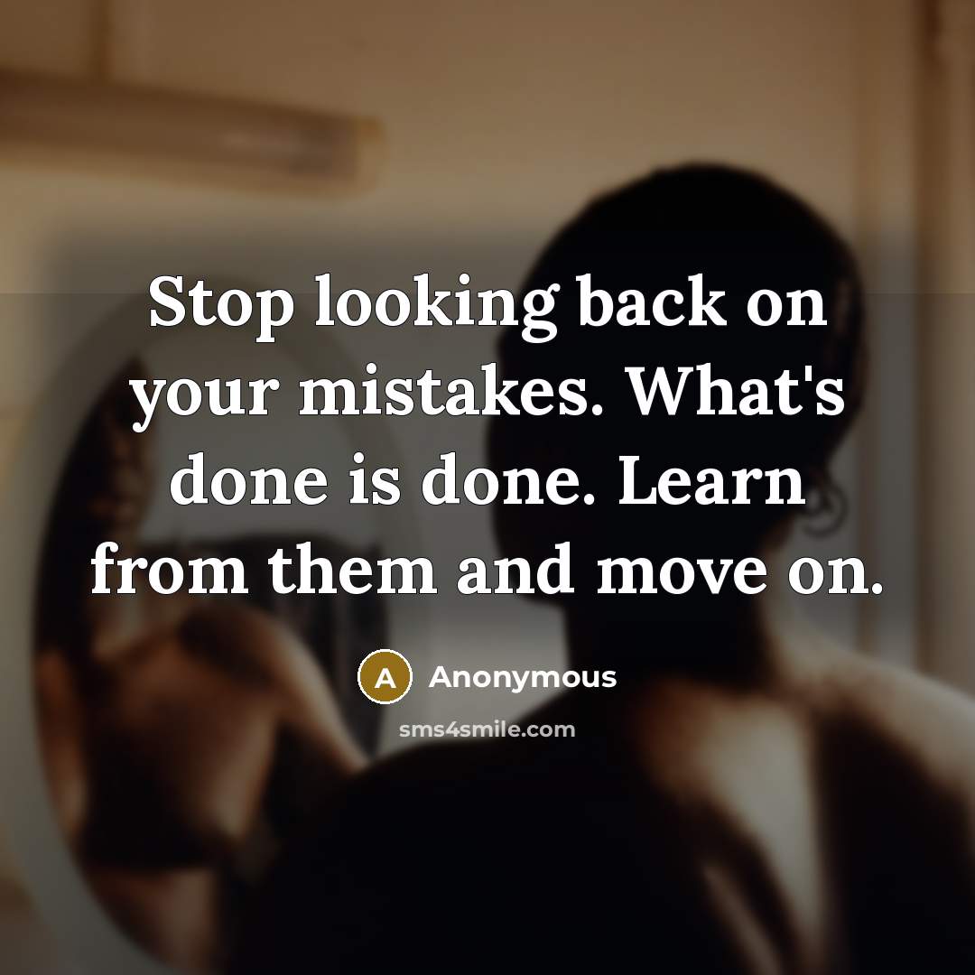 “Stop looking back on your mistakes. What's done is done. Learn from them and move on.” quote by Anonymous