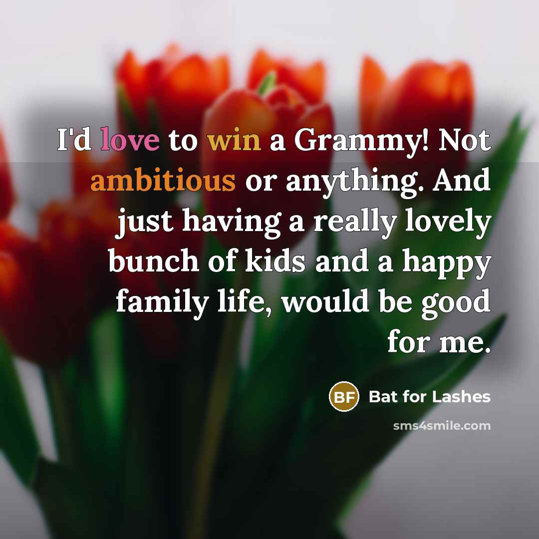 “I'd love to win a Grammy! Not ambitious or anything. And just having a really lovely bunch of kids and a happy family life, would be good for me.” quote by Bat for Lashes