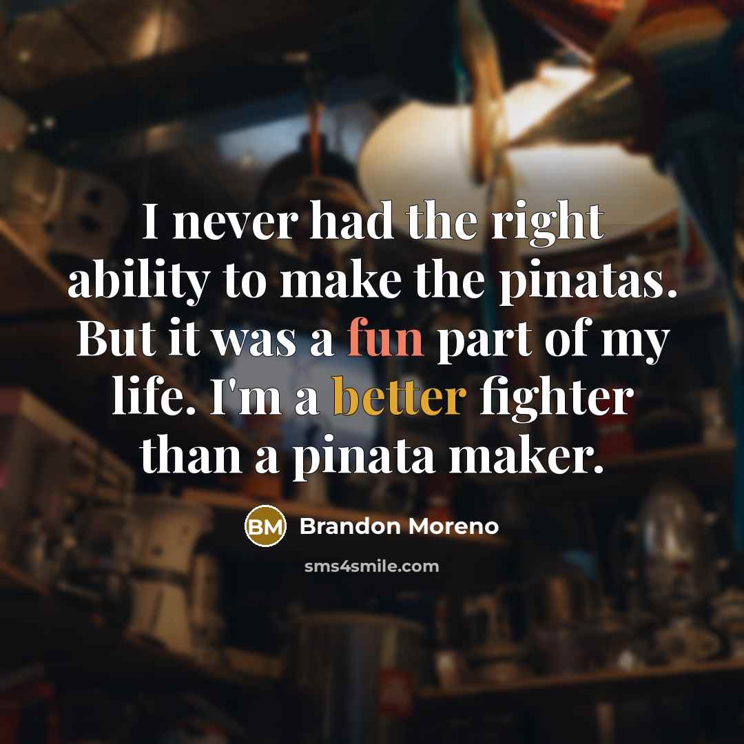 “I never had the right ability to make the pinatas. But it was a fun part of my life. I'm a better fighter than a pinata maker.” quote by Brandon Moreno