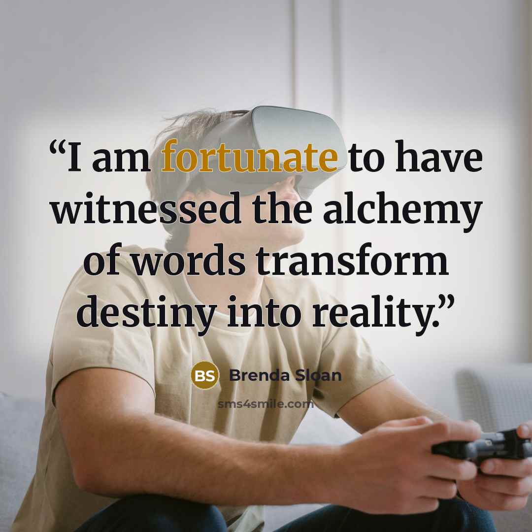 “I am fortunate to have witnessed the alchemy of words transform destiny into reality.” quote by Brenda Sloan