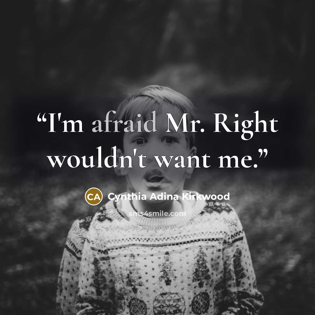 “I'm afraid Mr. Right wouldn't want me.” quote by Cynthia Adina Kirkwood