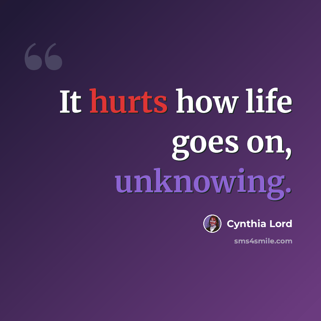 “It hurts how life goes on, unknowing.” quote by Cynthia Lord