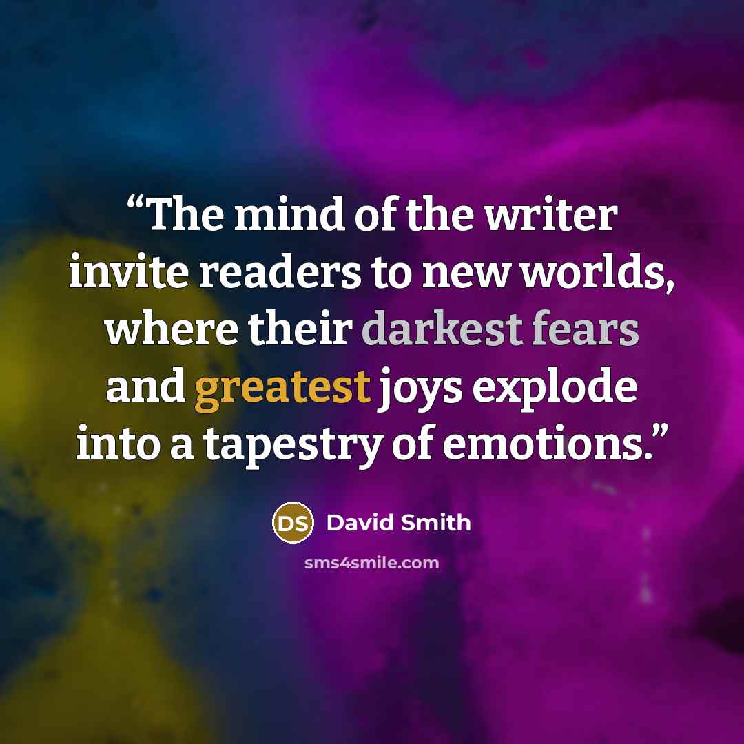 “The mind of the writer invite readers to new worlds, where their darkest fears and greatest joys explode into a tapestry of emotions.” quote by David Smith