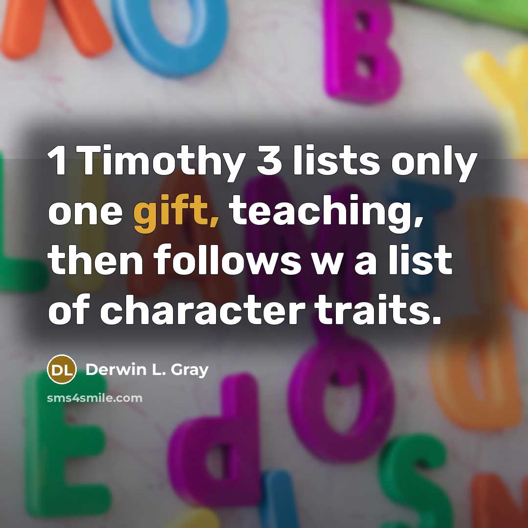 “1 Timothy 3 lists only one gift, teaching, then follows w a list of character traits.” quote by Derwin L. Gray