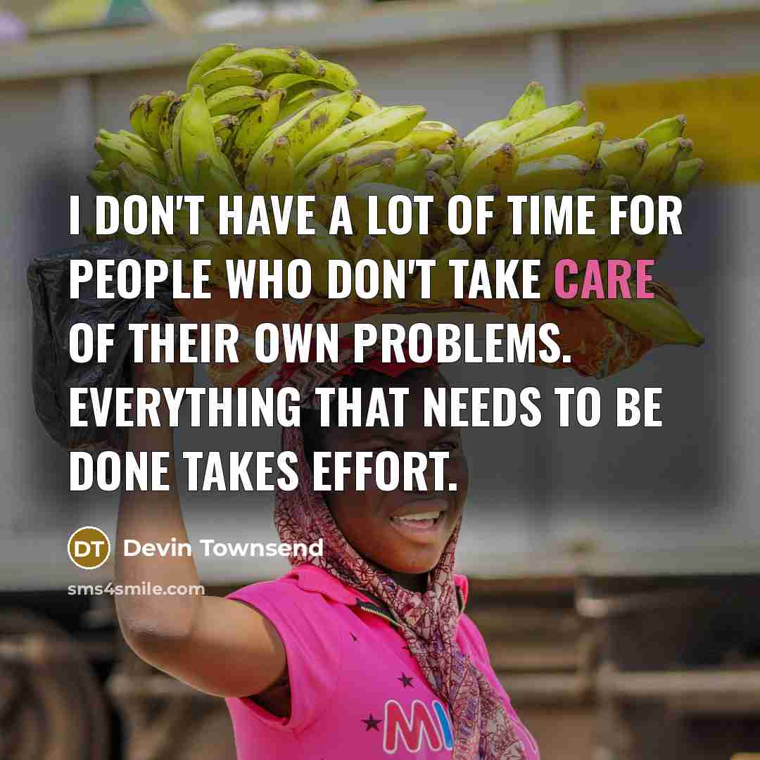 “I don't have a lot of time for people who don't take care of their own problems. Everything that needs to be done takes effort.” quote by Devin Townsend