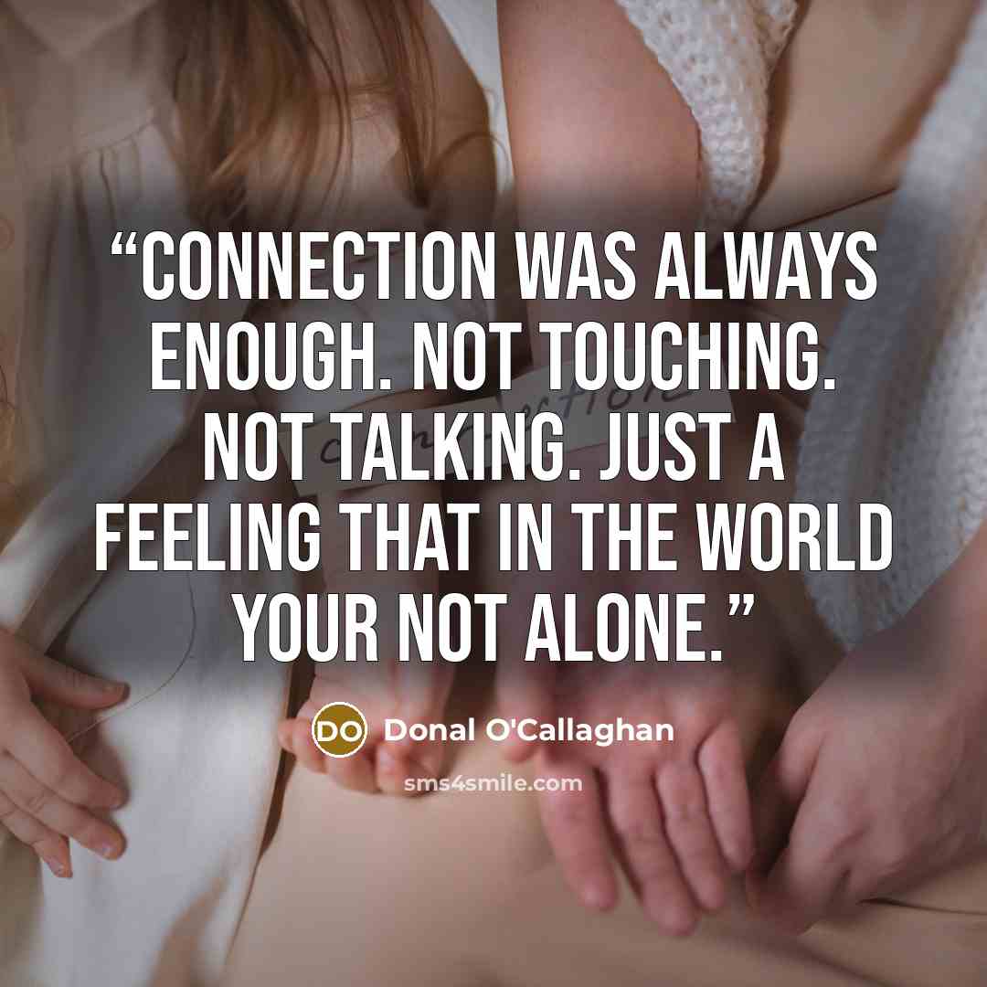 “Connection was always enough. Not touching. Not talking. Just a feeling that in the world your not alone.” quote by Donal O'Callaghan