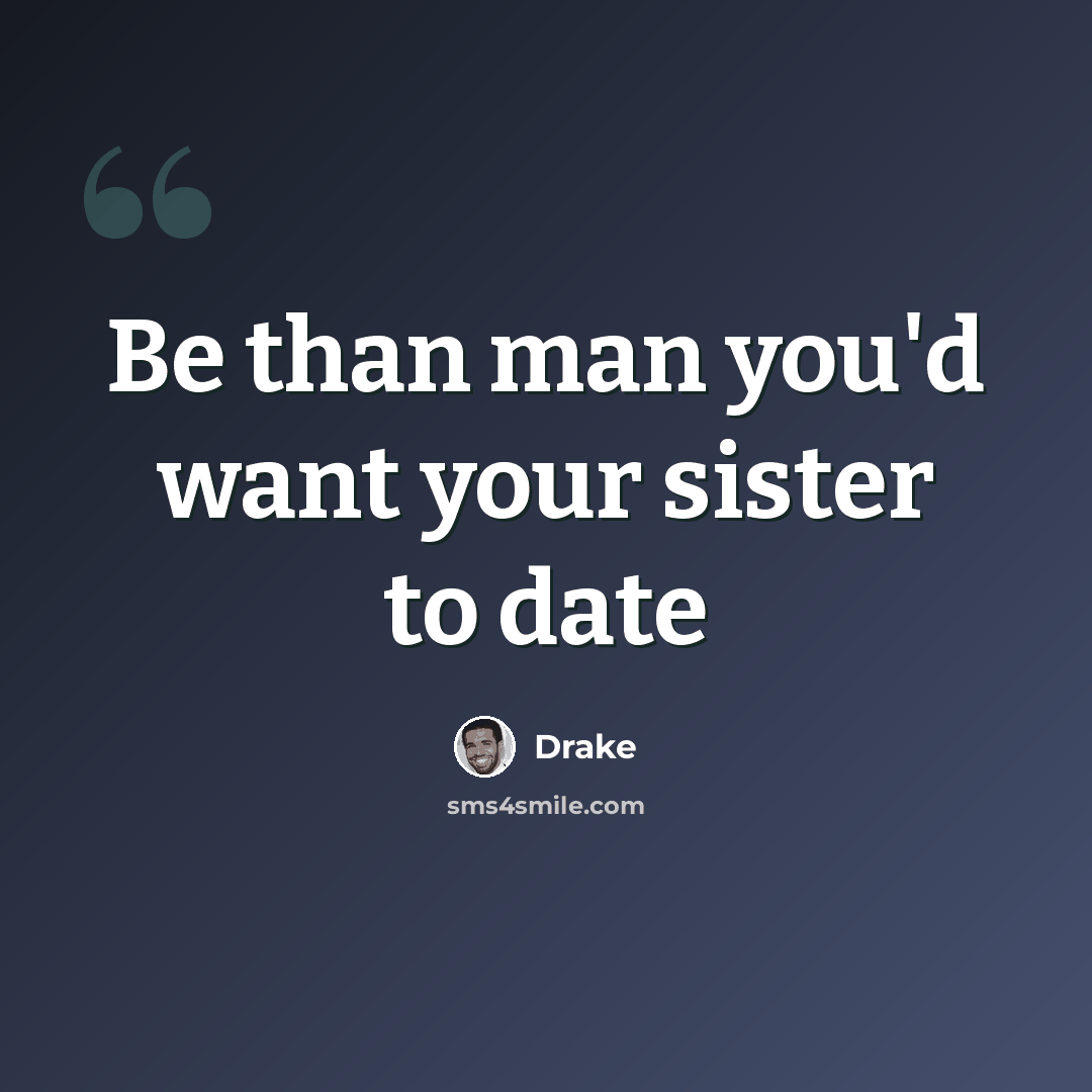“Be than man you'd want your sister to date” quote by Drake