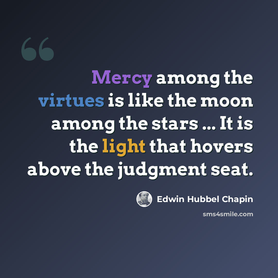 “Mercy among the virtues is like the moon among the stars ... It is the light that hovers above the judgment seat.” quote by Edwin Hubbel Chapin