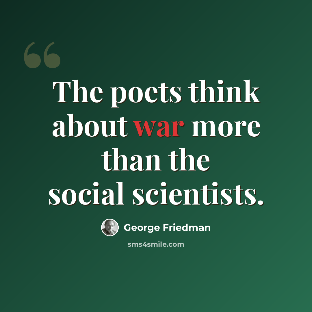 “The poets think about war more than the social scientists.” quote by George Friedman
