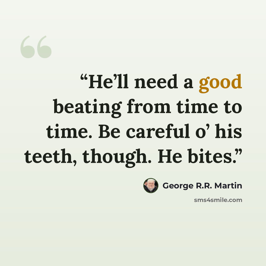 “He’ll need a good beating from time to time. Be careful o’ his teeth, though. He bites.” quote by George R.R. Martin