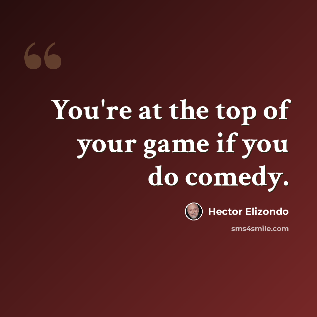 “You're at the top of your game if you do comedy.” quote by Hector Elizondo