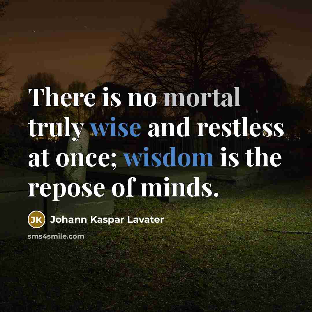 “There is no mortal truly wise and restless at once; wisdom is the repose of minds.” quote by Johann Kaspar Lavater
