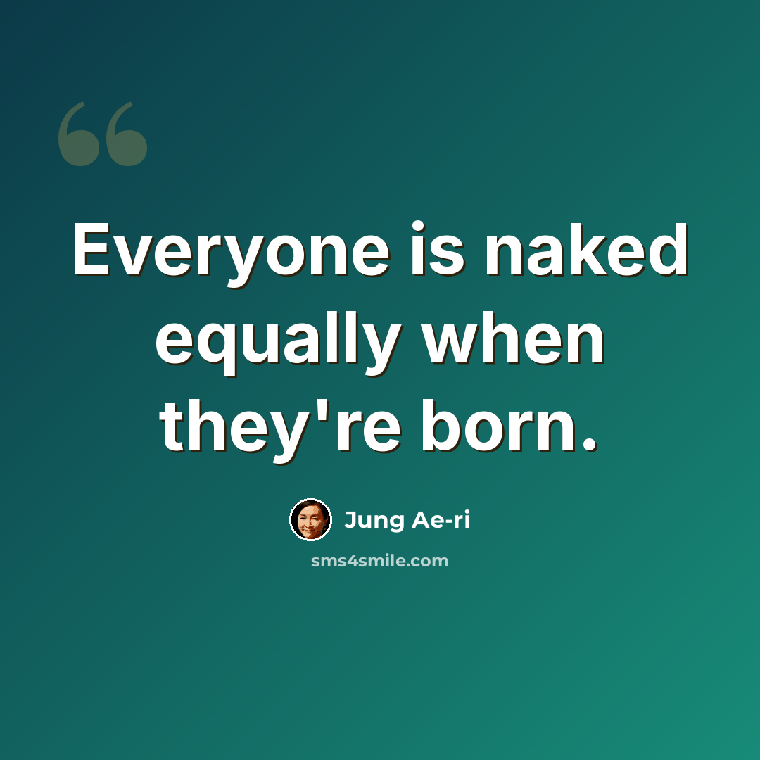 “Everyone is naked equally when they're born.” quote by Jung Ae-ri