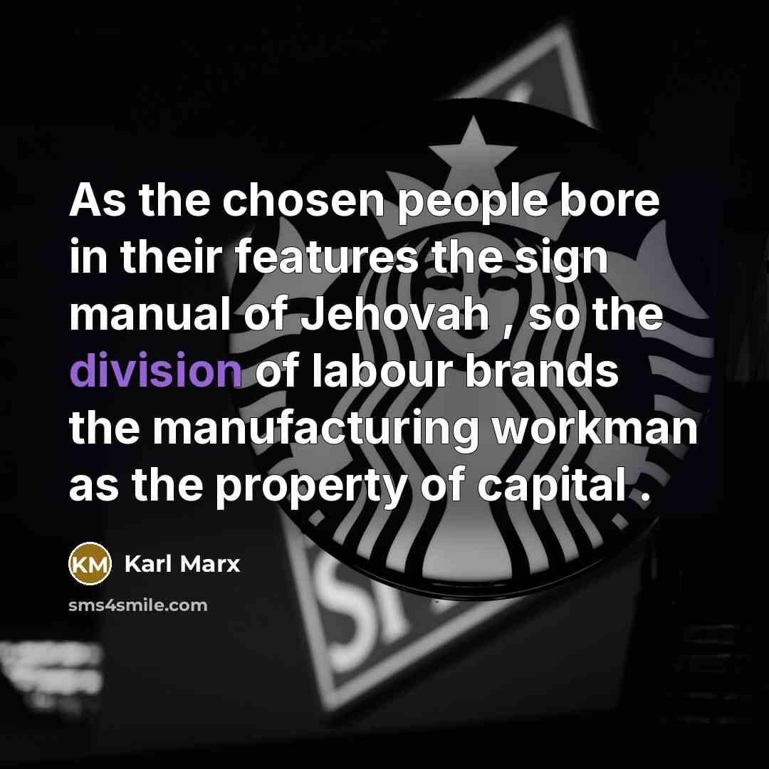 “As the chosen people bore in their features the sign manual of Jehovah , so the division of labour brands the manufacturing workman as the property of capital .” quote by Karl Marx
