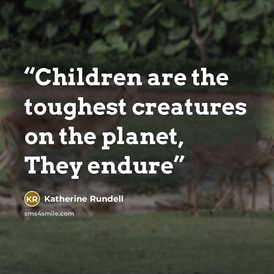 “Children are the toughest creatures on the planet, They endure” quote by Katherine Rundell