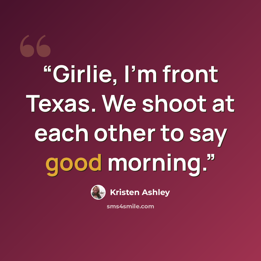“Girlie, I'm front Texas. We shoot at each other to say good morning.” quote by Kristen Ashley
