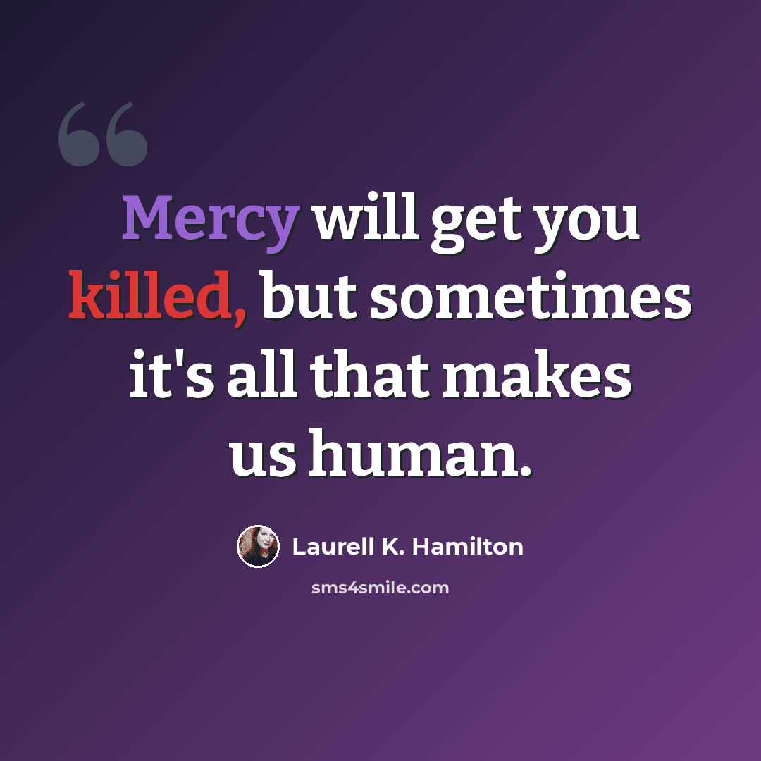 “Mercy will get you killed, but sometimes it's all that makes us human.” quote by Laurell K. Hamilton
