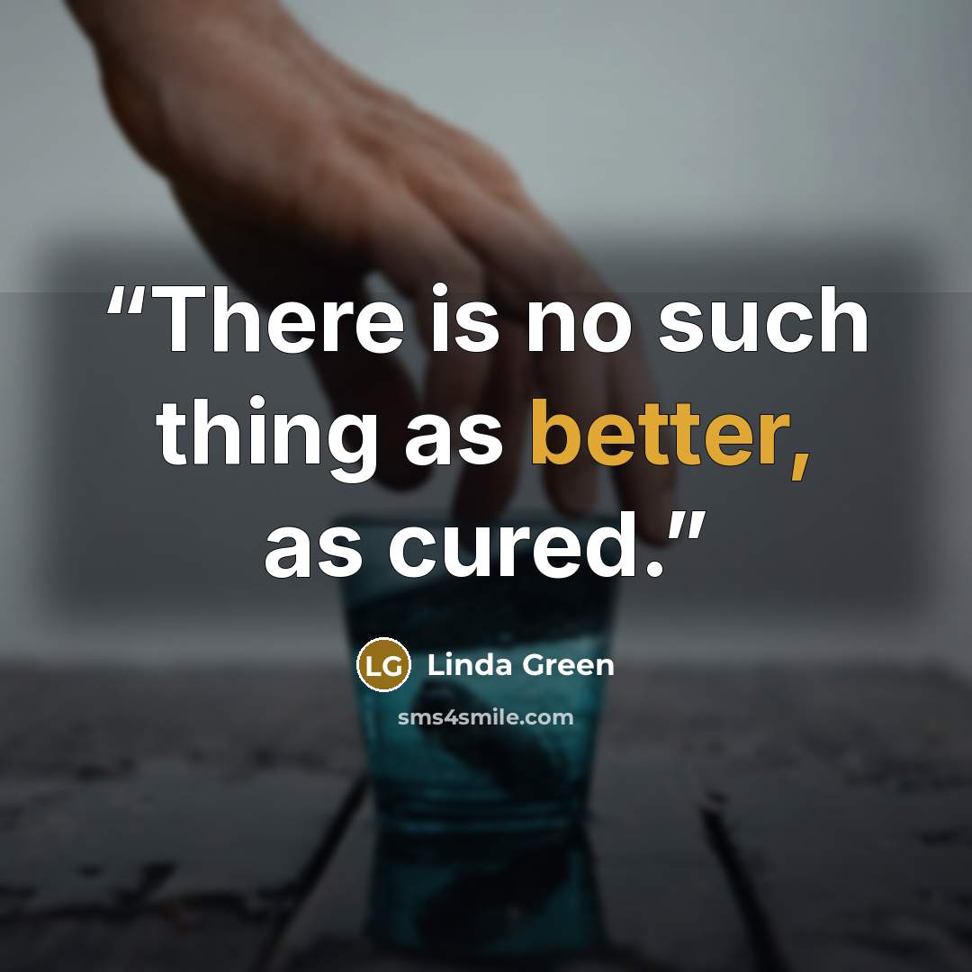 “There is no such thing as better, as cured.” quote by Linda Green
