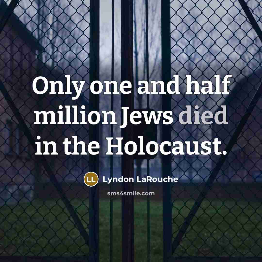 “Only one and half million Jews died in the Holocaust.” quote by Lyndon LaRouche