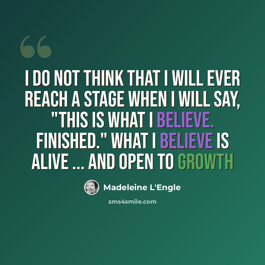 “I do not think that I will ever reach a stage when I will say, "This is what I believe. Finished." What I believe is alive ... and open to growth” quote by Madeleine L'Engle